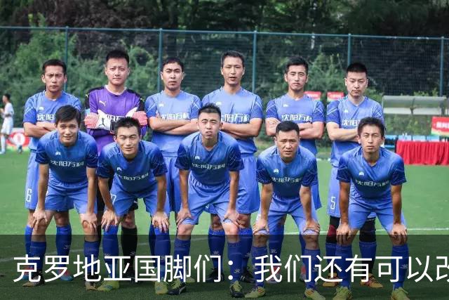 克罗地亚国脚们：我们还有可以改进的方面，会为世界杯做好备战