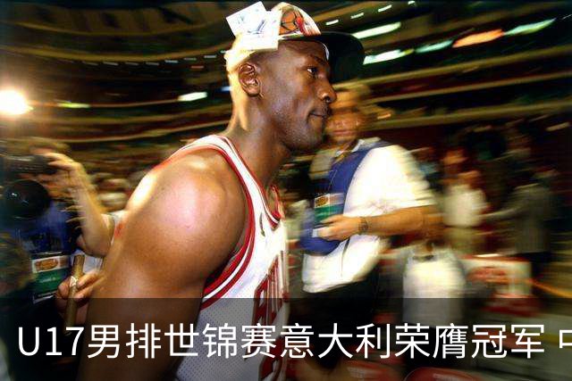 U17男排世锦赛意大利荣膺冠军 中国台北斩获铜牌